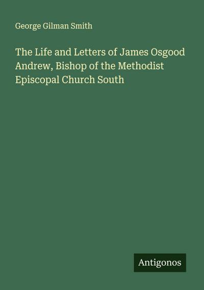 The Life and Letters of James Osgood Andrew, Bishop of the Methodist Episcopal Church South