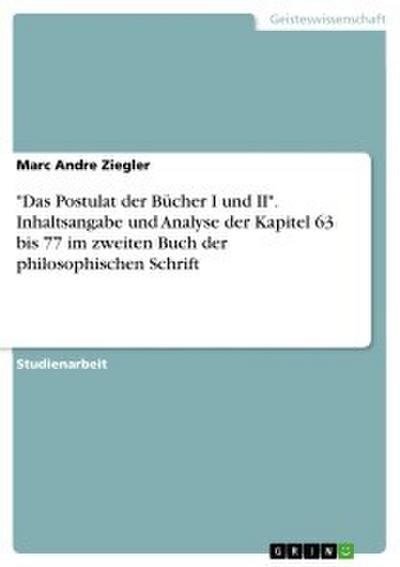 ’Das Postulat der Bücher I und II’. Inhaltsangabe und Analyse der Kapitel 63 bis 77 im zweiten Buch der philosophischen Schrift