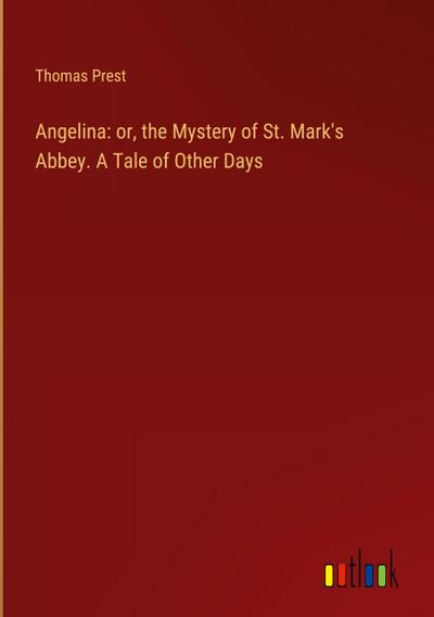 Angelina: or, the Mystery of St. Mark’s Abbey. A Tale of Other Days