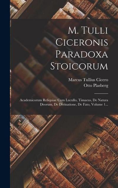 M. Tulli Ciceronis Paradoxa Stoicorum: Academicorum Reliquiae Cum Lucullo, Timaeus, De Natura Deorum, De Divinatione, De Fato, Volume 1...