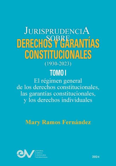 JURISPRUDENCIA SOBRE DERECHOS Y GARANTÍAS CONSTITUCIONALES. 1930-2023. TOMO I. El régimen general de los derechos constitucionales; las garantías constitucionales y los derechos indivicuales