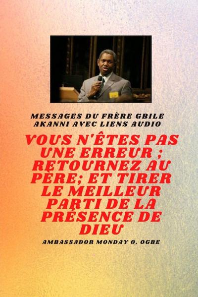 Frère Gbile Messages Akanni avec liens audio - vous n’êtes pas une erreur ; Retournez au Père; et tirer le meilleur parti de la présence de Dieu