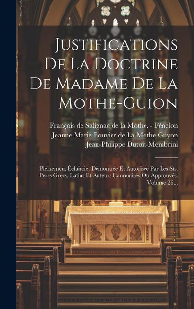 Justifications De La Doctrine De Madame De La Mothe-guion: Pleinement Éclaircie, Démontrée Et Autorisée Par Les Sts. Peres Grecs, Latins Et Auteurs Ca