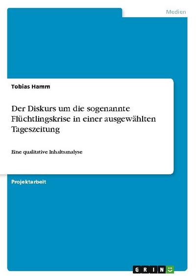 Der Diskurs um die sogenannte Flüchtlingskrise in einer ausgewählten Tageszeitung