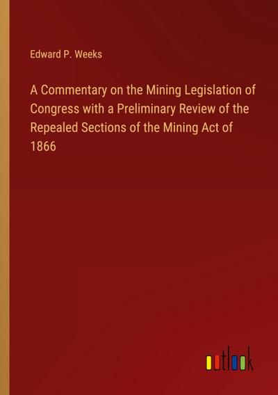 A Commentary on the Mining Legislation of Congress with a Preliminary Review of the Repealed Sections of the Mining Act of 1866