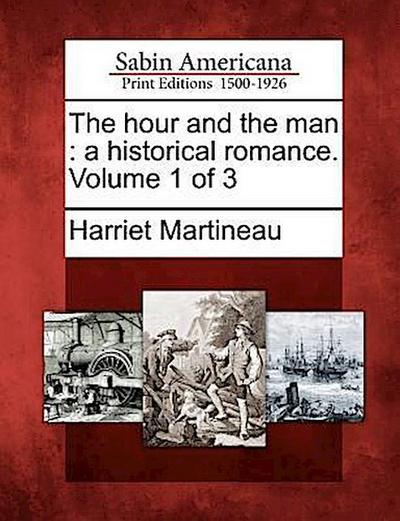 The Hour and the Man: A Historical Romance. Volume 1 of 3