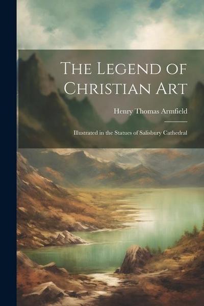 The Legend of Christian Art: Illustrated in the Statues of Salisbury Cathedral