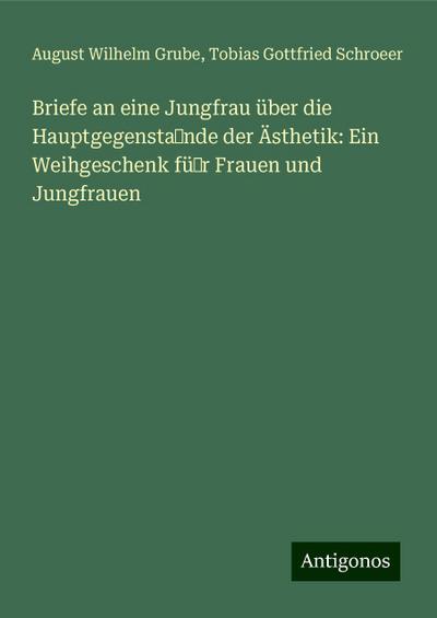 Grube, A: Briefe an eine Jungfrau über die Hauptgegenstande