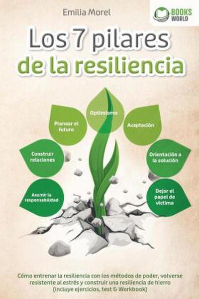 Los 7 pilares de la resiliencia: Cómo entrenar la resiliencia con los métodos de poder, volverse resistente al estrés y construir una resiliencia de hierro (incluye ejercicios, test & Workbook)