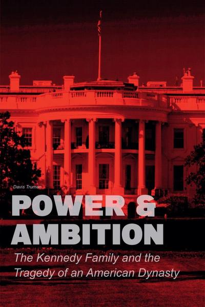 Power & Ambition  The Kennedy Family And The Tragedy of an American Dynasty