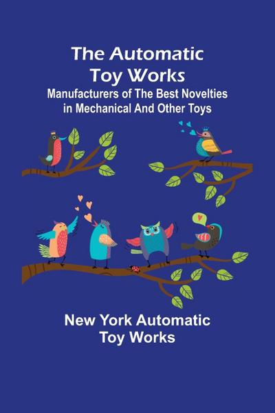 The Automatic Toy Works ; Manufacturers of the Best Novelties in Mechanical and Other Toys