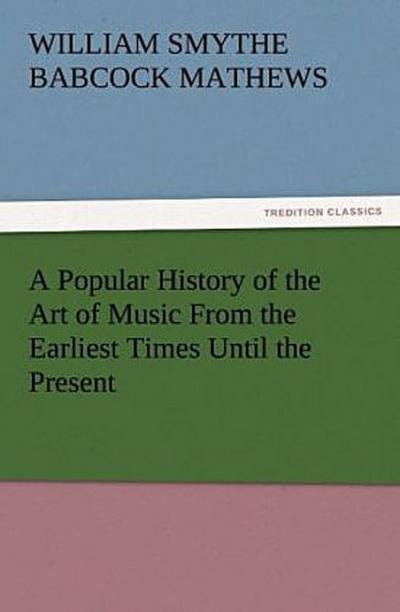 A Popular History of the Art of Music From the Earliest Times Until the Present