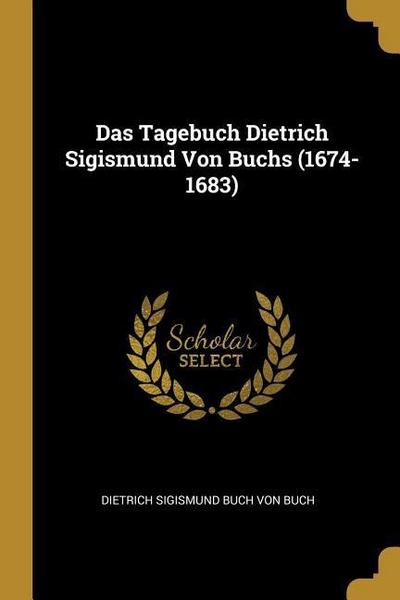 Das Tagebuch Dietrich Sigismund Von Buchs (1674-1683)