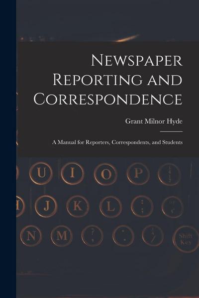Newspaper Reporting and Correspondence: A Manual for Reporters, Correspondents, and Students