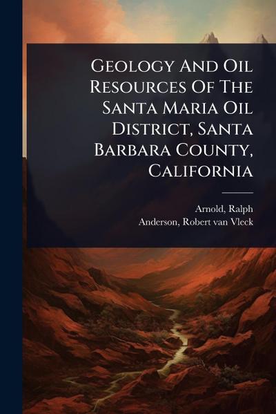 Geology And Oil Resources Of The Santa Maria Oil District, Santa Barbara County, California