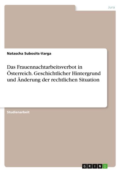 Das Frauennachtarbeitsverbot in Österreich. Geschichtlicher Hintergrund und Änderung der rechtlichen Situation - Natascha Subosits-Varga