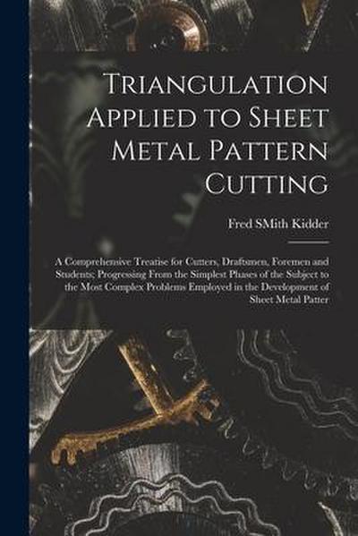 Triangulation Applied to Sheet Metal Pattern Cutting: A Comprehensive Treatise for Cutters, Draftsmen, Foremen and Students; Progressing From the Simp