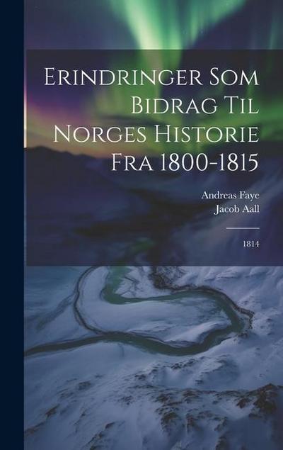 Erindringer Som Bidrag Til Norges Historie Fra 1800-1815: 1814