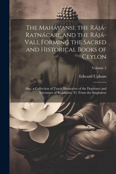 The Mahávansi, the Rájá-Ratnácari, and the Rájá-Vali, Forming the Sacred and Historical Books of Ceylon: Also, a Collection of Tracts Illustrative of