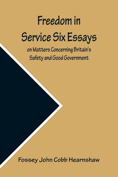 Freedom In Service Six Essays on Matters Concerning Britain’s Safety and Good Government