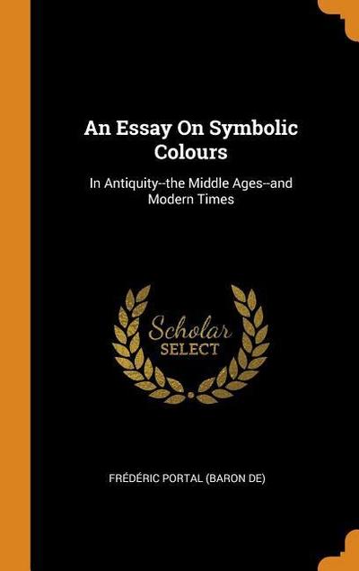 An Essay on Symbolic Colours: In Antiquity--The Middle Ages--And Modern Times