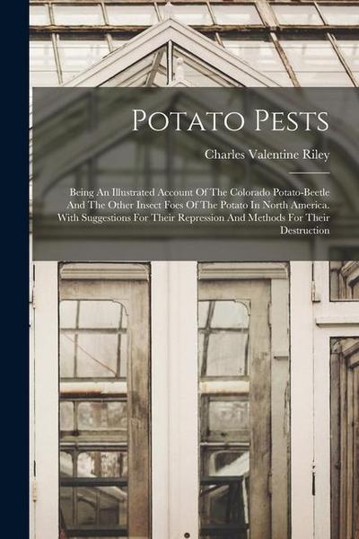 Potato Pests: Being An Illustrated Account Of The Colorado Potato-beetle And The Other Insect Foes Of The Potato In North America. W