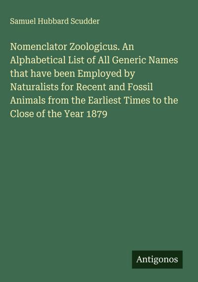 Nomenclator Zoologicus. An Alphabetical List of All Generic Names that have been Employed by Naturalists for Recent and Fossil Animals from the Earliest Times to the Close of the Year 1879