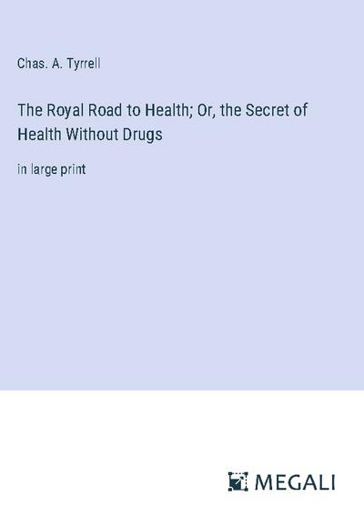 The Royal Road to Health; Or, the Secret of Health Without Drugs
