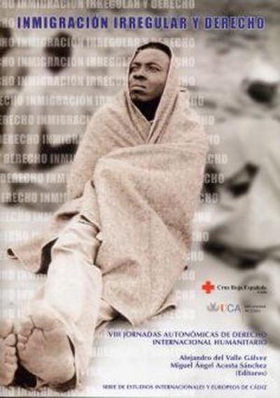 Inmigración irregular y derecho : VIII Jornadas Autonómicas de Derecho Internacional Humanitario, celebrado en Cádiz del 19 y 20 de febrero de 2004