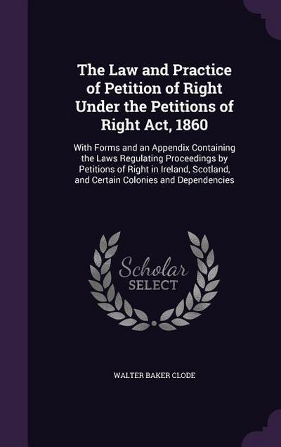The Law and Practice of Petition of Right Under the Petitions of Right Act, 1860: With Forms and an Appendix Containing the Laws Regulating Proceeding