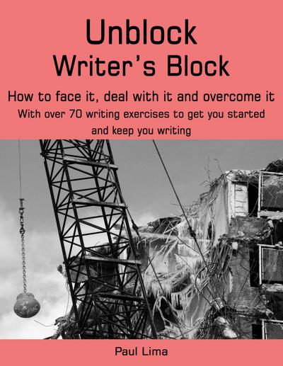Unblock Writer’s Block: How to Face It, Deal With It and Overcome It