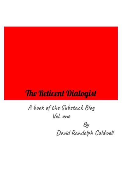The Reticent Dialogist A Book of the Substack Blog Vol. one