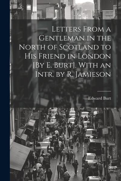Letters From a Gentleman in the North of Scotland to His Friend in London [By E. Burt]. With an Intr. by R. Jamieson