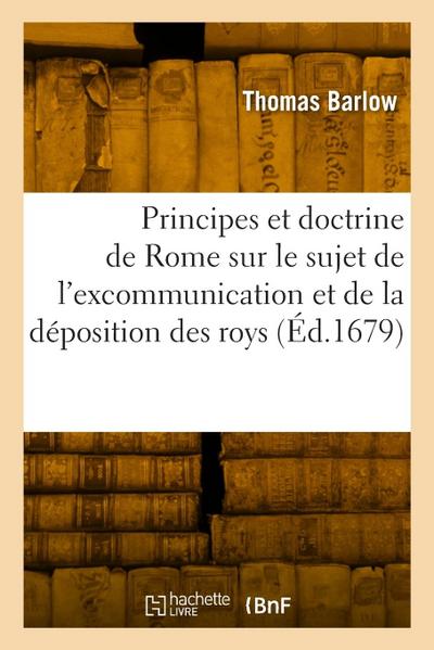 Les Principes Et La Doctrine de Rome Sur Le Sujet de l’Excommunication Et de la Déposition Des Roys