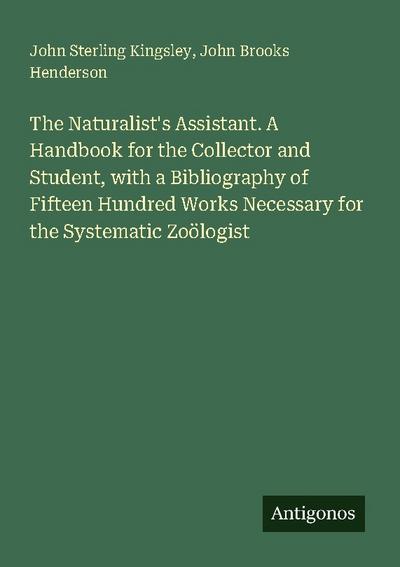 The Naturalist’s Assistant. A Handbook for the Collector and Student, with a Bibliography of Fifteen Hundred Works Necessary for the Systematic Zoölogist