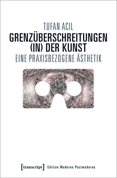 Grenzüberschreitungen (in) der Kunst: Eine praxisbezogene Ästhetik (Edition Moderne Postmoderne)