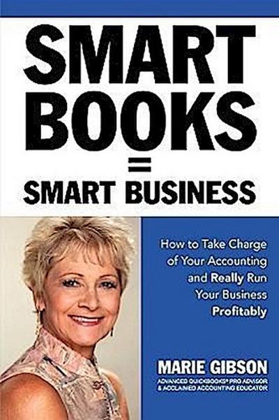Smart Books = Smart Business How to Take Charge of Your Accounting and Really Run Your Business Profitably