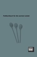 Feldkochbuch für die warmen Länder