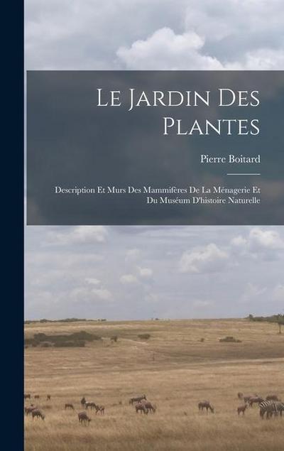 Le jardin des plantes: Description et murs des mammifères de la Ménagerie et du Muséum d’histoire naturelle