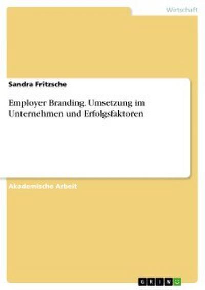 Employer Branding. Umsetzung im Unternehmen und Erfolgsfaktoren