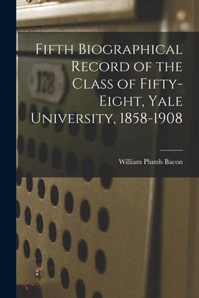 Fifth Biographical Record of the Class of Fifty-eight, Yale University, 1858-1908