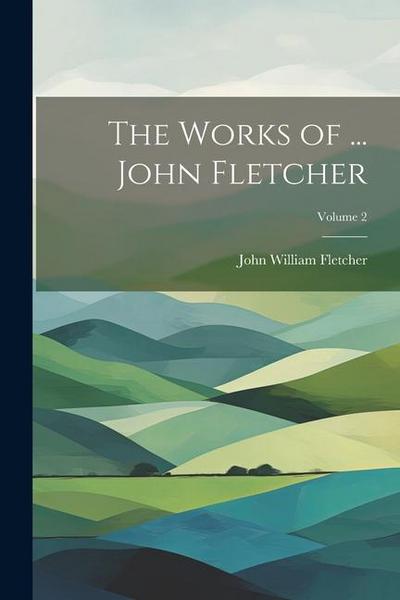 The Works of ... John Fletcher; Volume 2