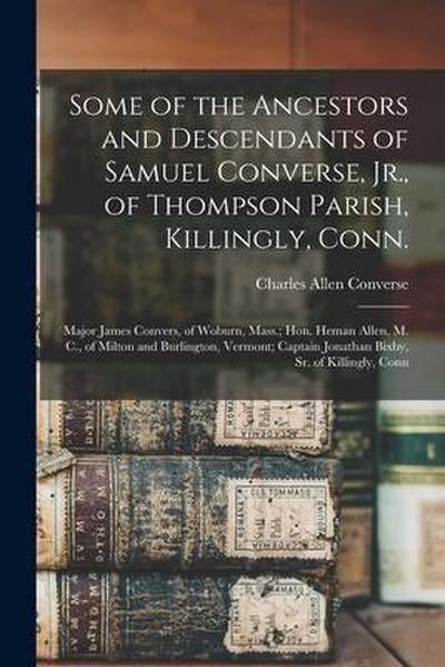 Some of the Ancestors and Descendants of Samuel Converse, Jr., of Thompson Parish, Killingly, Conn.; Major James Convers, of Woburn, Mass.; Hon. Heman