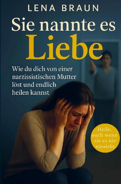 Sie nannte es Liebe - Wie du dich von einer narzisstischen Mutter löst und endlich heilen kannst