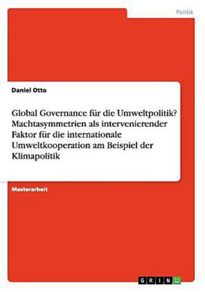 Global Governance für die Umweltpolitik? Machtasymmetrien als intervenierender Faktor für die internationale Umweltkooperation am Beispiel der Klimapolitik