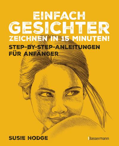 Einfach Gesichter zeichnen in 15 Minuten! Step-by-step-Anleitungen für Anfänger