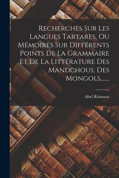 Recherches Sur Les Langues Tartares, Ou Mémoires Sur Différents Points De La Grammaire Et De La Littérature Des Mandchous, Des Mongols, ......