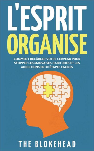 L’Esprit Organisé :  Comment recâbler votre cerveau pour stopper les mauvaises habitudes et les addictions en 30 étapes faciles