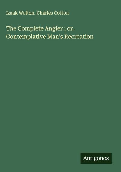 The Complete Angler ; or, Contemplative Man’s Recreation
