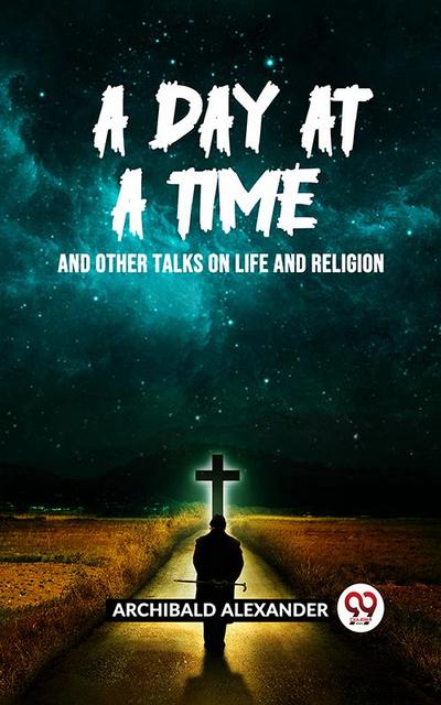 A DAY AT A TIME AND OTHER TALKS ON LIFE AND RELIGION